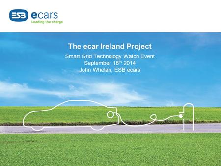 The ecar Ireland Project Smart Grid Technology Watch Event September 18th 2014 John Whelan, ESB ecars.