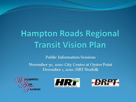 Public Information Sessions November 30, 2010: City Center at Oyster Point December 1, 2010: HRT Norfolk.