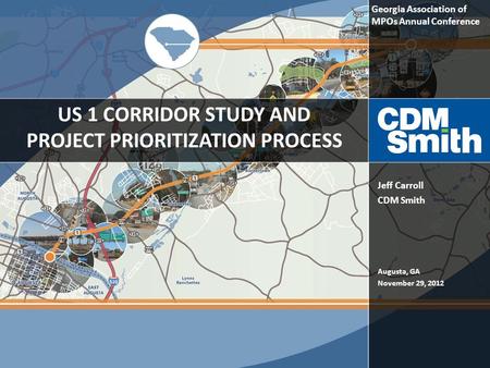 US 1 CORRIDOR STUDY AND PROJECT PRIORITIZATION PROCESS Augusta, GA November 29, 2012 Jeff Carroll CDM Smith Georgia Association of MPOs Annual Conference.