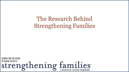 The Research Behind Strengthening Families. Building protective and promotive factors, not just reducing risk An approach – not a model, a program or.