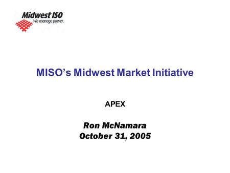 MISO’s Midwest Market Initiative APEX Ron McNamara October 31, 2005.