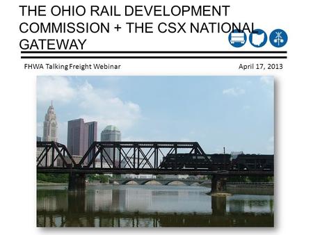 THE OHIO RAIL DEVELOPMENT COMMISSION + THE CSX NATIONAL GATEWAY FHWA Talking Freight Webinar April 17, 2013.