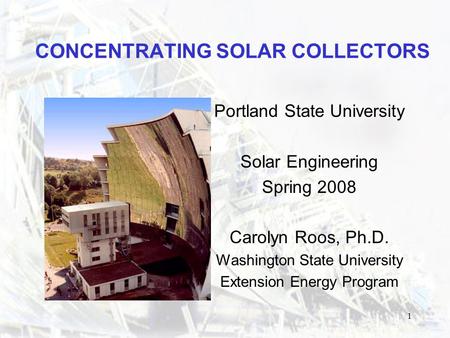 1 CONCENTRATING SOLAR COLLECTORS Portland State University Solar Engineering Spring 2008 Carolyn Roos, Ph.D. Washington State University Extension Energy.