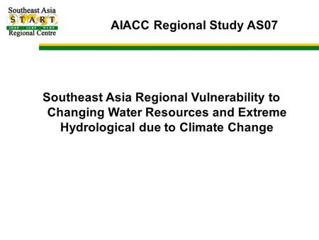 AIACC Regional Study AS07 Southeast Asia Regional Vulnerability to Changing Water Resources and Extreme Hydrological due to Climate Change.