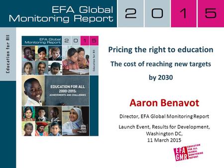 Pricing the right to education The cost of reaching new targets by 2030 Aaron Benavot Director, EFA Global Monitoring Report Launch Event, Results for.