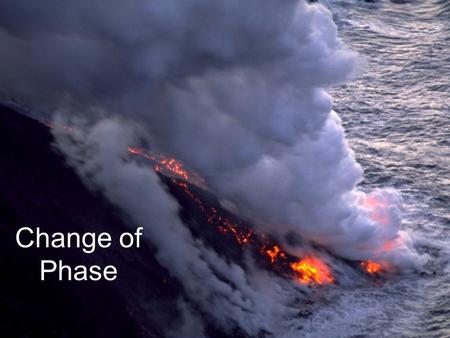 Change of Phase. Change of Phase : When a substance goes from one form to another, (almost) always in the same order. solid liquid gas This goes for all.