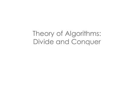 Theory of Algorithms: Divide and Conquer