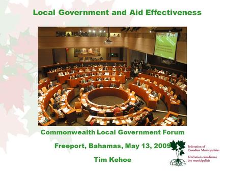 Commonwealth Local Government Forum Freeport, Bahamas, May 13, 2009 Tim Kehoe Local Government and Aid Effectiveness.