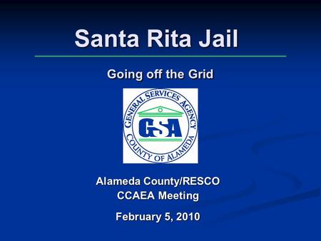 Santa Rita Jail Going off the Grid Alameda County/RESCO CCAEA Meeting February 5, 2010.