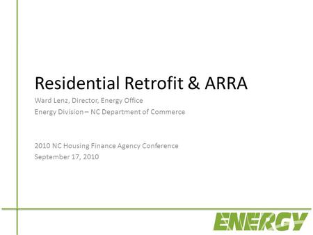 Residential Retrofit & ARRA Ward Lenz, Director, Energy Office Energy Division – NC Department of Commerce 2010 NC Housing Finance Agency Conference September.