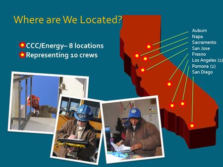 Where are We Located? CCC/Energy– 8 locations Representing 10 crews Auburn Napa Sacramento San Jose Fresno Los Angeles (2) Pomona (2) San Diego.