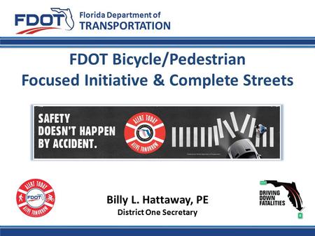 FDOT Bicycle/Pedestrian Focused Initiative & Complete Streets Florida Department of TRANSPORTATION Billy L. Hattaway, PE District One Secretary.