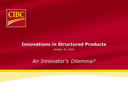 Innovations in Structured Products October 25, 2010 An Innovator’s Dilemma?