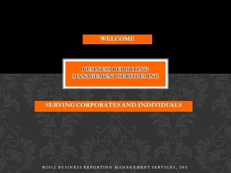 SERVING CORPORATES AND INDIVIDUALS ©2012 BUSINESS REPORTING MANAGEMENT SERVICES, INC WELCOME.