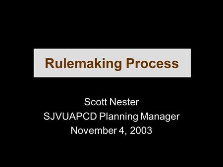 Rulemaking Process Scott Nester SJVUAPCD Planning Manager November 4, 2003.