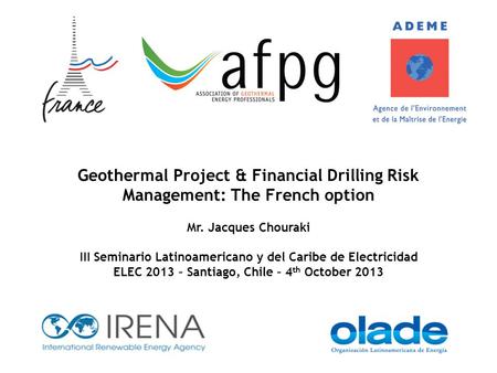 Geothermal Project & Financial Drilling Risk Management: The French option Mr. Jacques Chouraki III Seminario Latinoamericano y del Caribe de Electricidad.