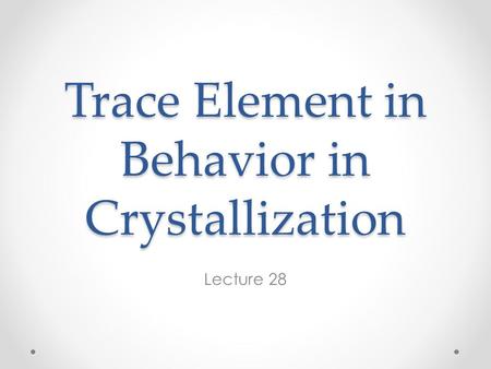 Trace Element in Behavior in Crystallization Lecture 28.