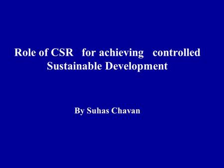 Role of CSR for achieving controlled Sustainable Development By Suhas Chavan.