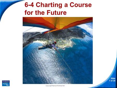 Slide 1 of 30 Copyright Pearson Prentice Hall 6-4 Charting a Course for the Future.