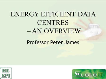 ENERGY EFFICIENT DATA CENTRES – AN OVERVIEW Professor Peter James.