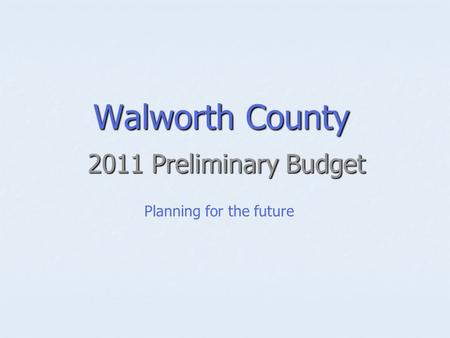 Walworth County 2011 Preliminary Budget Planning for the future.