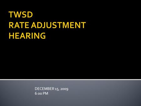 DECEMBER 15, 2009 6:00 PM TWSD RATE ADJUSTMENT HEARING.