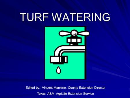 TURF WATERING Edited by: Vincent Mannino, County Extension Director Texas A&M AgriLife Extension Service.