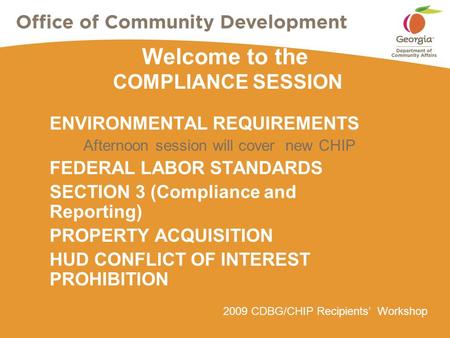 2009 CDBG/CHIP Recipients’ Workshop Welcome to the COMPLIANCE SESSION ENVIRONMENTAL REQUIREMENTS Afternoon session will cover new CHIP FEDERAL LABOR STANDARDS.