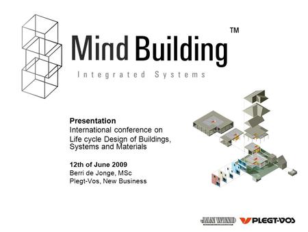 Presentation International conference on Life cycle Design of Buildings, Systems and Materials 12th of June 2009 Berri de Jonge, MSc Plegt-Vos, New Business.