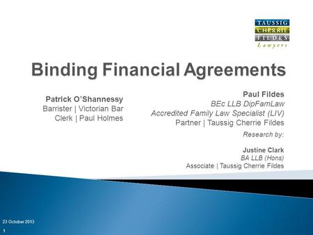 Paul Fildes BEc LLB DipFamLaw Accredited Family Law Specialist (LIV) Partner | Taussig Cherrie Fildes 23 October 2013 1 Research by: Justine Clark BA LLB.