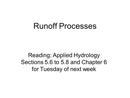 Runoff Processes Reading: Applied Hydrology Sections 5.6 to 5.8 and Chapter 6 for Tuesday of next week.