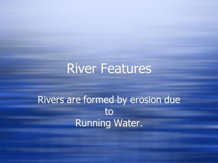 Rivers are formed by erosion due to Running Water.