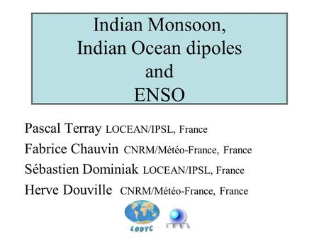 Indian Monsoon, Indian Ocean dipoles and ENSO Pascal Terray LOCEAN/IPSL, France Fabrice Chauvin CNRM/Météo-France, France Sébastien Dominiak LOCEAN/IPSL,