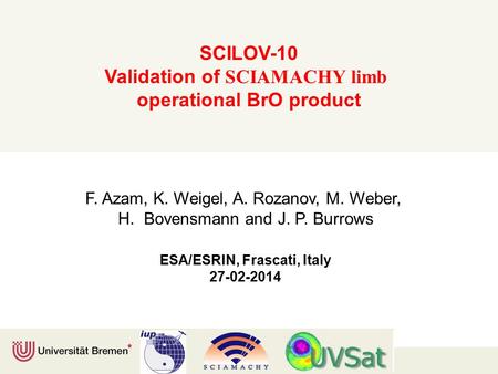 SCILOV-10 Validation of SCIAMACHY limb operational BrO product F. Azam, K. Weigel, A. Rozanov, M. Weber, H. Bovensmann and J. P. Burrows ESA/ESRIN, Frascati,