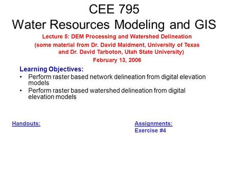 CEE 795 Water Resources Modeling and GIS Learning Objectives: Perform raster based network delineation from digital elevation models Perform raster based.