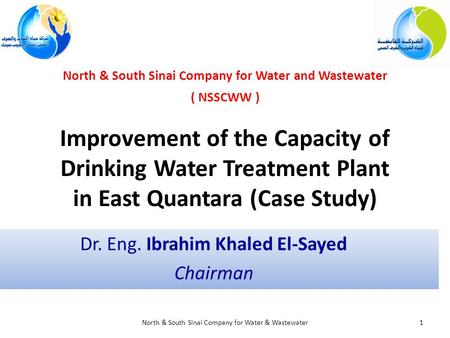 Improvement of the Capacity of Drinking Water Treatment Plant in East Quantara (Case Study) Dr. Eng. Ibrahim Khaled El-Sayed Chairman 1North & South Sinai.