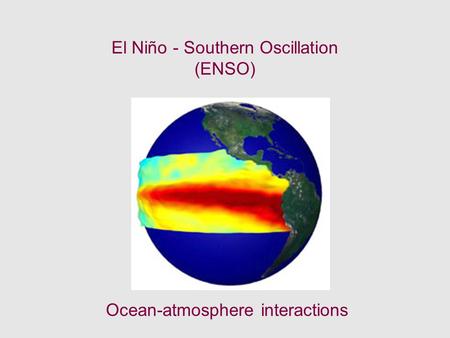 El Niño - Southern Oscillation (ENSO) Ocean-atmosphere interactions.