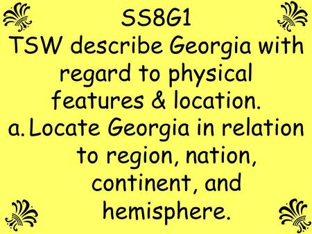 SS8G1 TSW describe Georgia with regard to physical features & location. Locate Georgia in relation to region, nation, continent, and hemisphere.