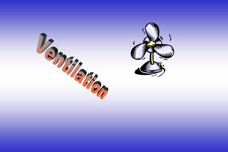 Ventilation Objectives The student will: Understand the importance of ventilation. Be able to identify when and where to ventilate. Understand the dangers.