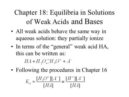 Chapter 18: Equilibria in Solutions of Weak Acids and Bases All weak acids behave the same way in aqueous solution: they partially ionize In terms of the.