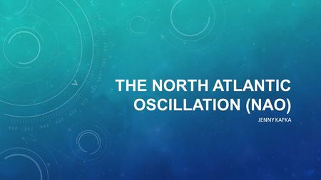 THE NORTH ATLANTIC OSCILLATION (NAO) JENNY KAFKA.