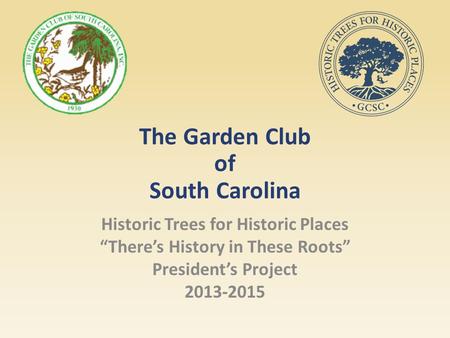 The Garden Club of South Carolina Historic Trees for Historic Places “There’s History in These Roots” President’s Project 2013-2015.