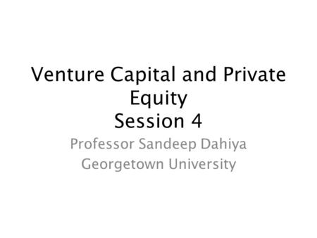 Venture Capital and Private Equity Session 4