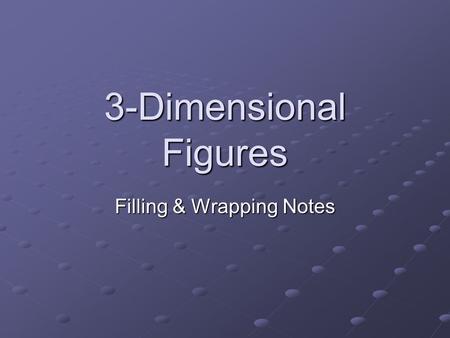 3-Dimensional Figures Filling & Wrapping Notes. Aspects of 3-D figures Three-dimensional figures have a length, width, and height. They also have faces,