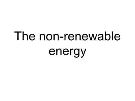 The non-renewable energy. The Fossil fuels There are three major forms of fossil fuels: coal, oil and natural gas. All three were formed many hundreds.