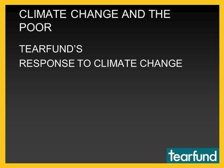 CLIMATE CHANGE AND THE POOR TEARFUND’S RESPONSE TO CLIMATE CHANGE.