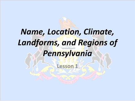 Name, Location, Climate, Landforms, and Regions of Pennsylvania