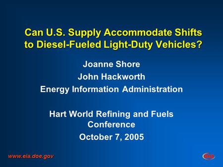 Can U.S. Supply Accommodate Shifts to Diesel-Fueled Light-Duty Vehicles? Joanne Shore John Hackworth Energy Information Administration Hart World Refining.