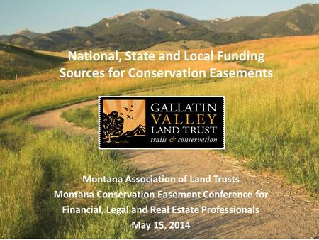 National, State and Local Funding Sources for Conservation Easements Montana Association of Land Trusts Montana Conservation Easement Conference for Financial,