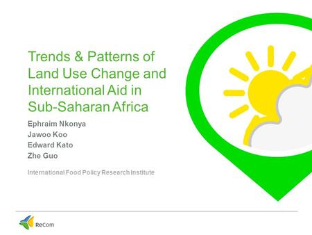 Trends & Patterns of Land Use Change and International Aid in Sub-Saharan Africa Ephraim Nkonya Jawoo Koo Edward Kato Zhe Guo International Food Policy.